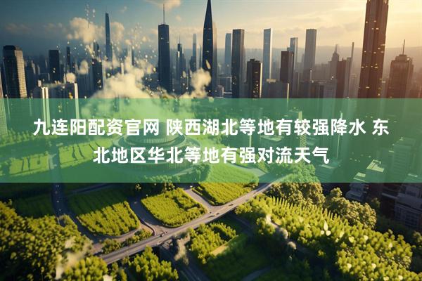 九连阳配资官网 陕西湖北等地有较强降水 东北地区华北等地有强对流天气