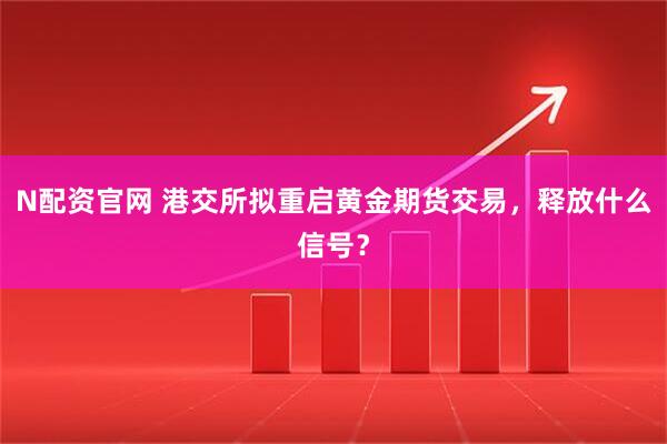 N配资官网 港交所拟重启黄金期货交易，释放什么信号？