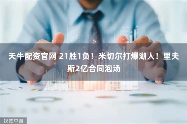 天牛配资官网 21胜1负！米切尔打爆湖人！里夫斯2亿合同泡汤