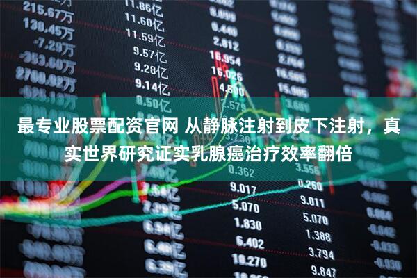 最专业股票配资官网 从静脉注射到皮下注射,真实世界研究证实乳腺癌治疗效率翻倍