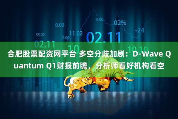 合肥股票配资网平台 多空分歧加剧：D-Wave Quantum Q1财报前瞻，分析师看好机构看空