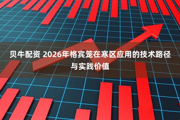 贝牛配资 2026年格宾笼在寒区应用的技术路径与实践价值