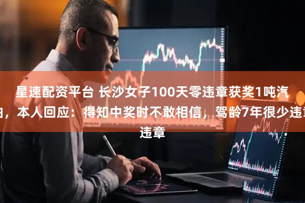 星速配资平台 长沙女子100天零违章获奖1吨汽油，本人回应：得知中奖时不敢相信，驾龄7年很少违章
